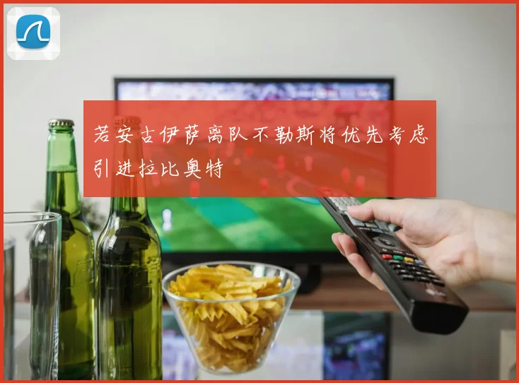 若安古伊萨离队不勒斯将优先考虑引进拉比奥特