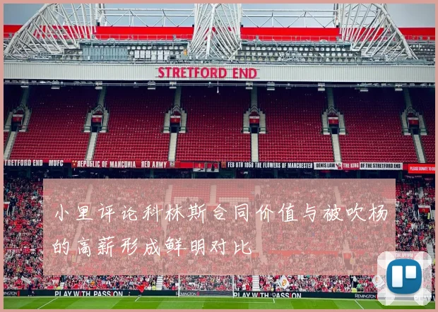 小里评论科林斯合同价值与被吹杨的高薪形成鲜明对比