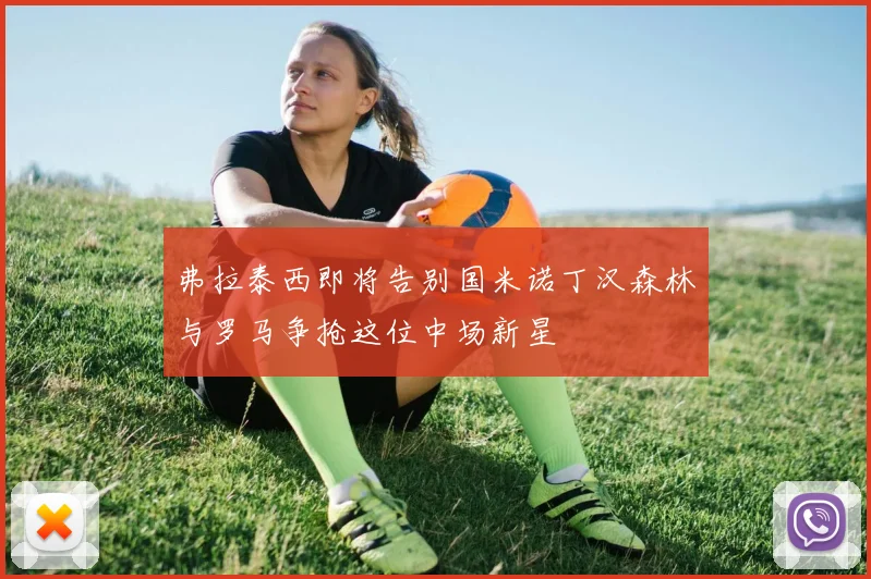 弗拉泰西即将告别国米诺丁汉森林与罗马争抢这位中场新星