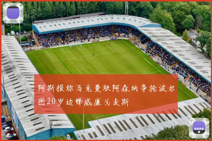 阿斯报称马竞曼联阿森纳争抢波尔图20岁边锋威廉戈麦斯