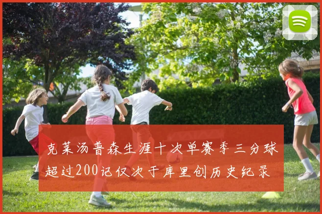克莱汤普森生涯十次单赛季三分球超过200记仅次于库里创历史纪录