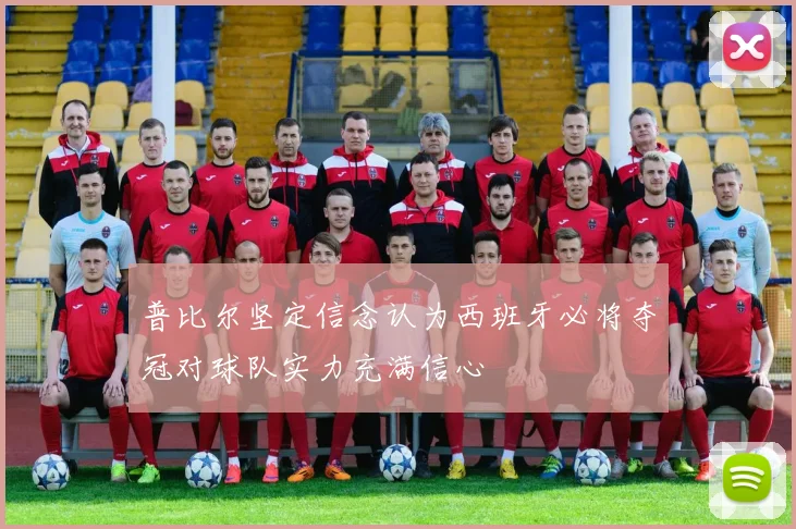 普比尔坚定信念认为西班牙必将夺冠对球队实力充满信心